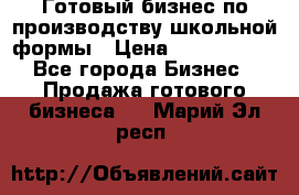 Готовый бизнес по производству школьной формы › Цена ­ 1 700 000 - Все города Бизнес » Продажа готового бизнеса   . Марий Эл респ.